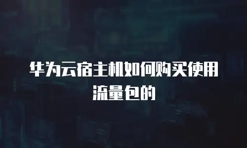 华为云宿主机如何购买使用流量包的