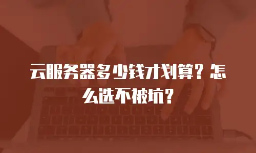 云服务器多少钱才划算？怎么选不被坑？