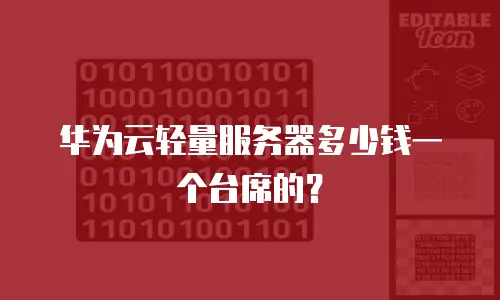 华为云轻量服务器多少钱一个台席的？