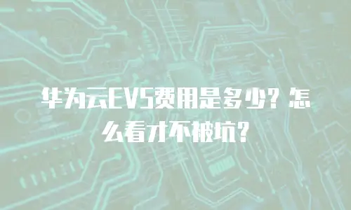 华为云EVS费用是多少？怎么看才不被坑？