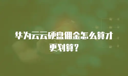 华为云云硬盘佣金怎么算才更划算？