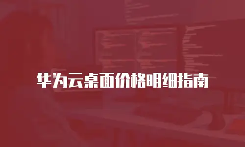 华为云桌面价格明细指南