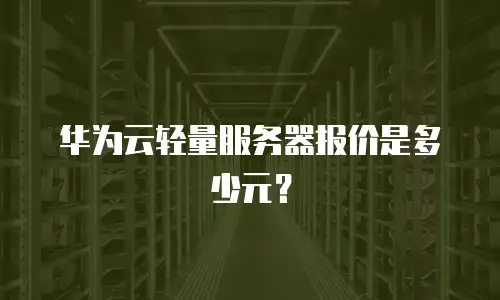 华为云轻量服务器报价是多少元？