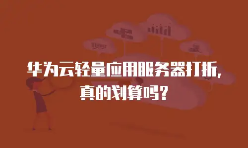 华为云轻量应用服务器打折，真的划算吗？