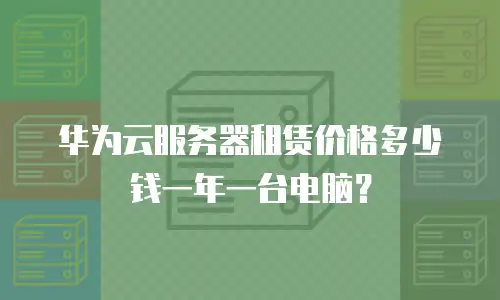 华为云服务器租赁价格多少钱一年一台电脑？