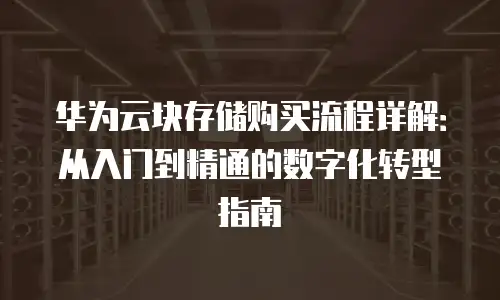 华为云块存储购买流程详解：从入门到精通的数字化转型指南