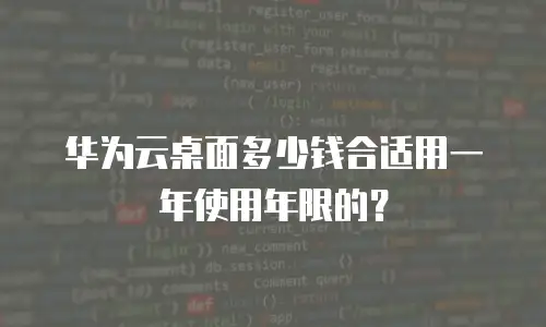 华为云桌面多少钱合适用一年使用年限的？