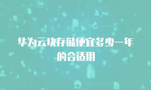 华为云块存储便宜多少一年的合适用
