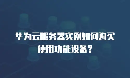 华为云服务器实例如何购买使用功能设备？
