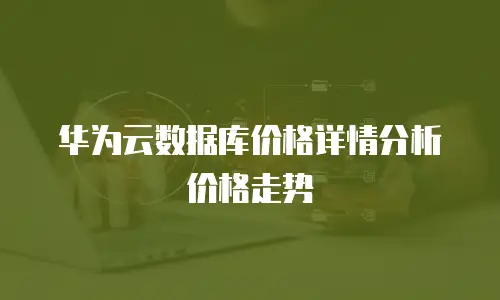 华为云数据库价格详情分析价格走势
