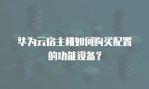 华为云宿主机如何购买配置的功能设备？