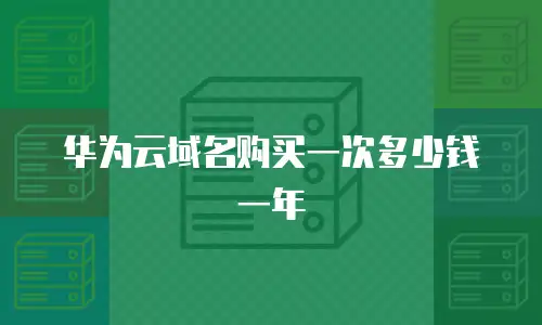 华为云域名购买一次多少钱一年