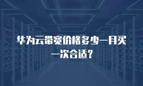 华为云带宽价格多少一月买一次合适？