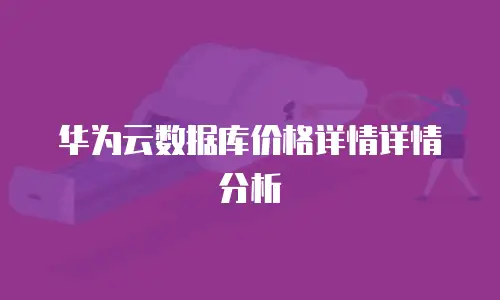 华为云数据库价格详情详情分析