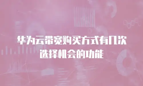 华为云带宽购买方式有几次选择机会的功能