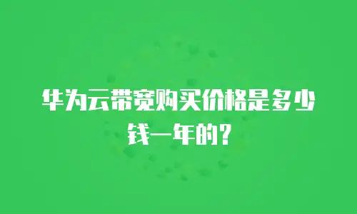 华为云带宽购买价格是多少钱一年的？