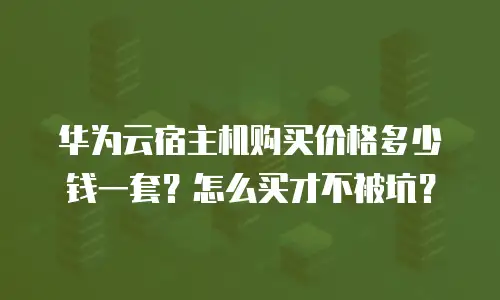 华为云宿主机购买价格多少钱一套？怎么买才不被坑？
