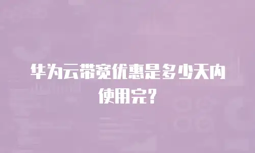 华为云带宽优惠是多少天内使用完？