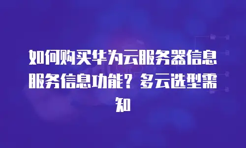 如何购买华为云服务器信息服务信息功能？多云选型需知