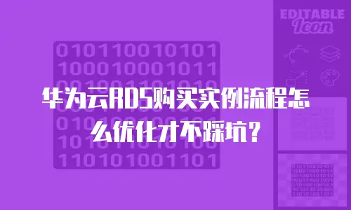 华为云RDS购买实例流程怎么优化才不踩坑？