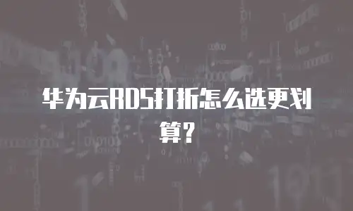 华为云RDS打折怎么选更划算？