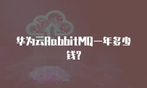 华为云RabbitMQ一年多少钱？
