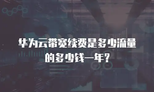 华为云带宽续费是多少流量的多少钱一年？