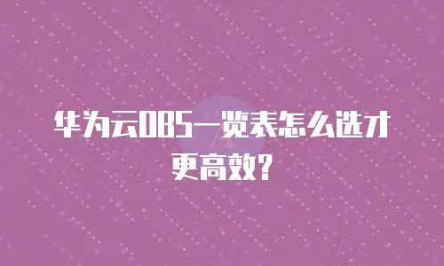 华为云OBS一览表怎么选才更高效？