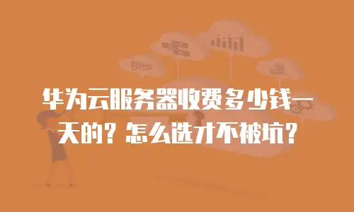 华为云服务器收费多少钱一天的？怎么选才不被坑？