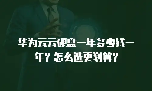 华为云云硬盘一年多少钱一年？怎么选更划算？