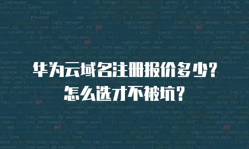 华为云域名注册报价多少？怎么选才不被坑？