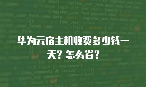 华为云宿主机收费多少钱一天？怎么省？