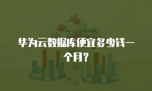 华为云数据库便宜多少钱一个月？