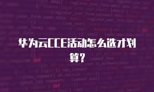 华为云CCE活动怎么选才划算？