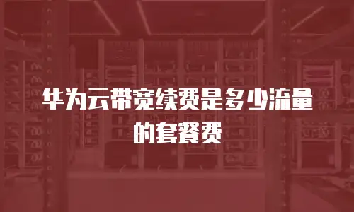 华为云带宽续费是多少流量的套餐费