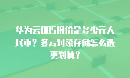 华为云OBS报价是多少元人民币？多云对象存储怎么选更划算？