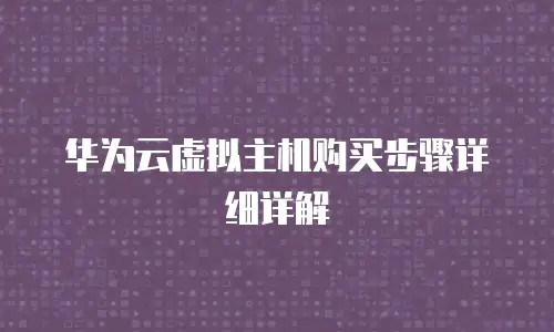 华为云虚拟主机购买步骤详细详解