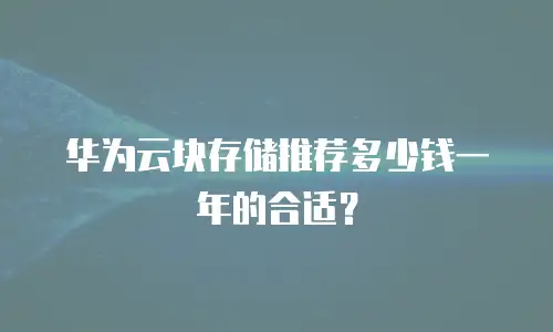 华为云块存储推荐多少钱一年的合适？