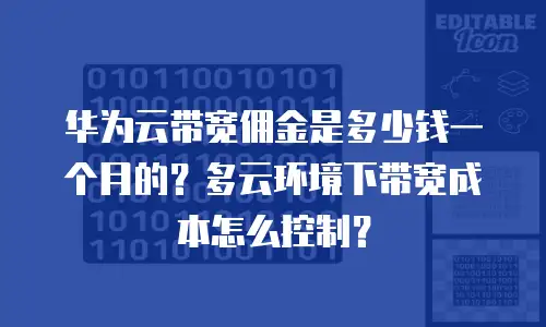 华为云带宽佣金是多少钱一个月的？多云环境下带宽成本怎么控制？