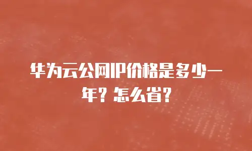 华为云公网IP价格是多少一年？怎么省？