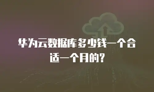 华为云数据库多少钱一个合适一个月的？