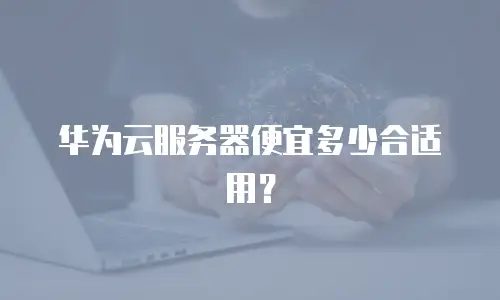 华为云服务器便宜多少合适用？