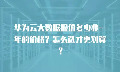 华为云大数据报价多少兆一年的价格？怎么选才更划算？