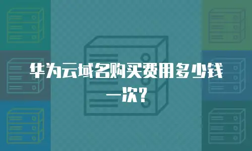 华为云域名购买费用多少钱一次？