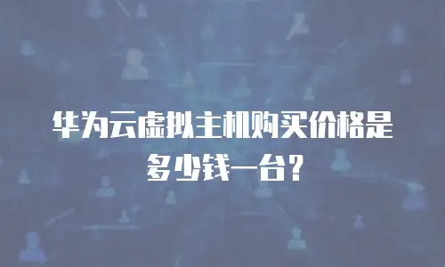 华为云虚拟主机购买价格是多少钱一台？