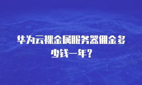 华为云裸金属服务器佣金多少钱一年？