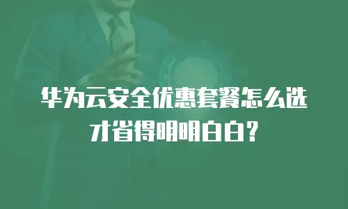 华为云安全优惠套餐怎么选才省得明明白白？