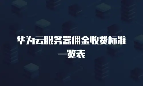 华为云服务器佣金收费标准一览表