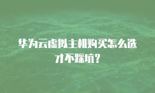 华为云虚拟主机购买怎么选才不踩坑？