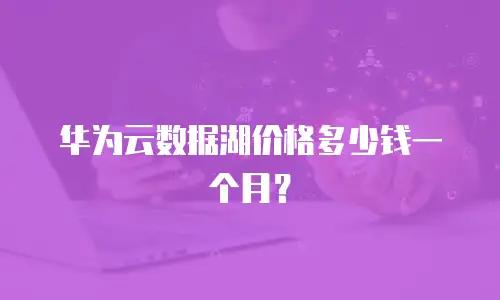华为云数据湖价格多少钱一个月？